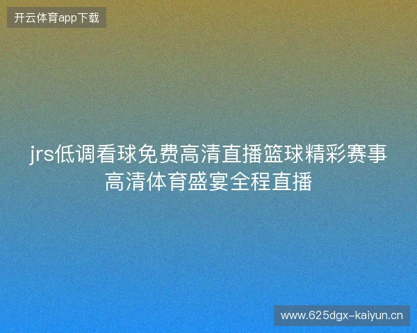 jrs低调看球免费高清直播篮球精彩赛事高清体育盛宴全程直播