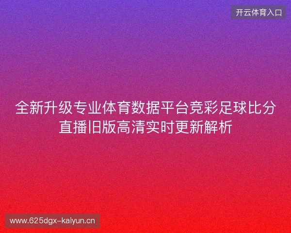 全新升级专业体育数据平台竞彩足球比分直播旧版高清实时更新解析