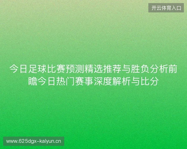今日足球比赛预测精选推荐与胜负分析前瞻今日热门赛事深度解析与比分