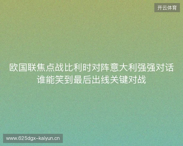 欧国联焦点战比利时对阵意大利强强对话谁能笑到最后出线关键对战