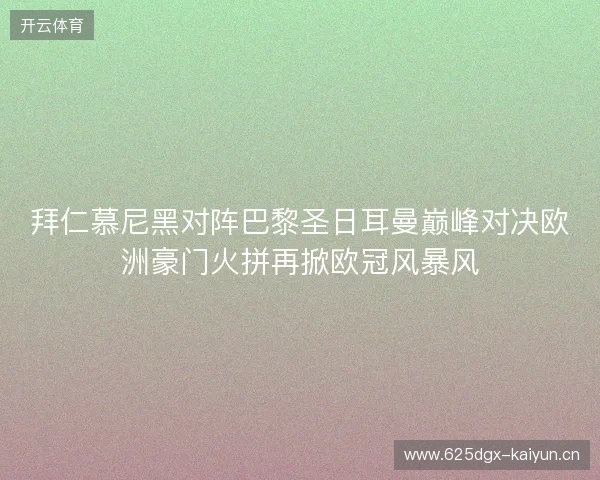拜仁慕尼黑对阵巴黎圣日耳曼巅峰对决欧洲豪门火拼再掀欧冠风暴风