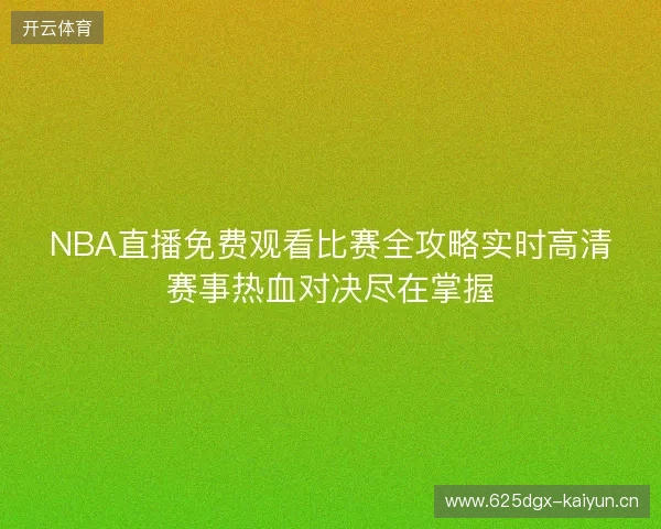 NBA直播免费观看比赛全攻略实时高清赛事热血对决尽在掌握