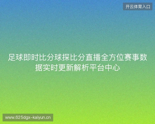 足球即时比分球探比分直播全方位赛事数据实时更新解析平台中心 足球即时比分球探比分直播全方位赛事数据实时更新解析平台中心