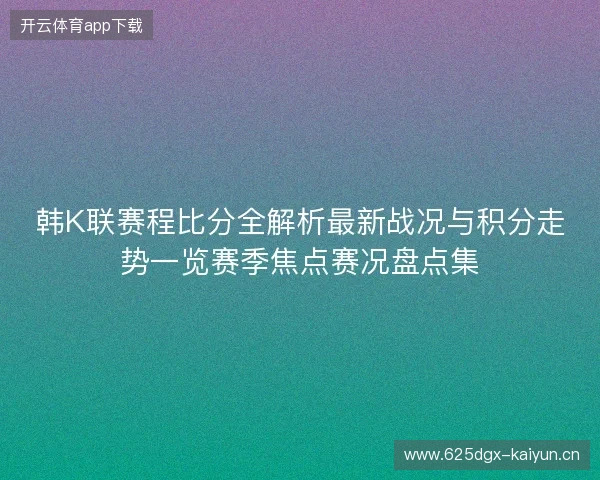 韩K联赛程比分全解析最新战况与积分走势一览赛季焦点赛况盘点集