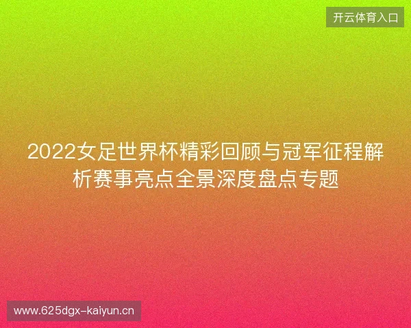 2022女足世界杯精彩回顾与冠军征程解析赛事亮点全景深度盘点专题