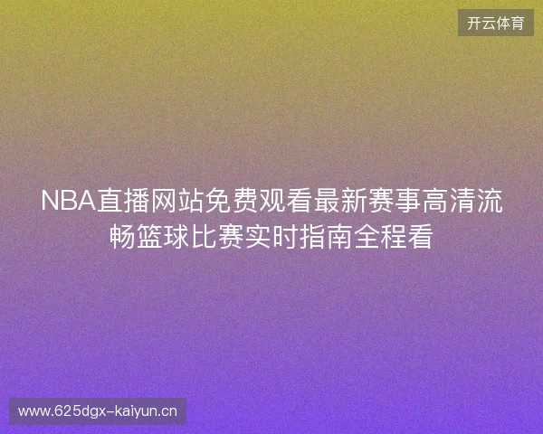 NBA直播网站免费观看最新赛事高清流畅篮球比赛实时指南全程看 NBA直播网站免费观看最新赛事高清流畅篮球比赛实时指南全程看