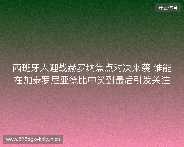 西班牙人迎战赫罗纳焦点对决来袭 谁能在加泰罗尼亚德比中笑到最后引发关注 西班牙人迎战赫罗纳焦点对决来袭 谁能在加泰罗尼亚德比中笑到最后引发关注