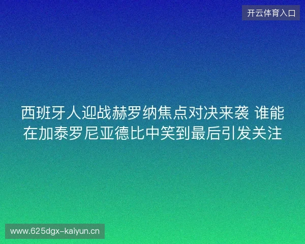 西班牙人迎战赫罗纳焦点对决来袭 谁能在加泰罗尼亚德比中笑到最后引发关注 西班牙人迎战赫罗纳焦点对决来袭 谁能在加泰罗尼亚德比中笑到最后引发关注