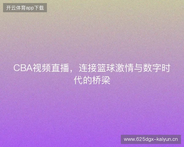 CBA视频直播，连接篮球激情与数字时代的桥梁
