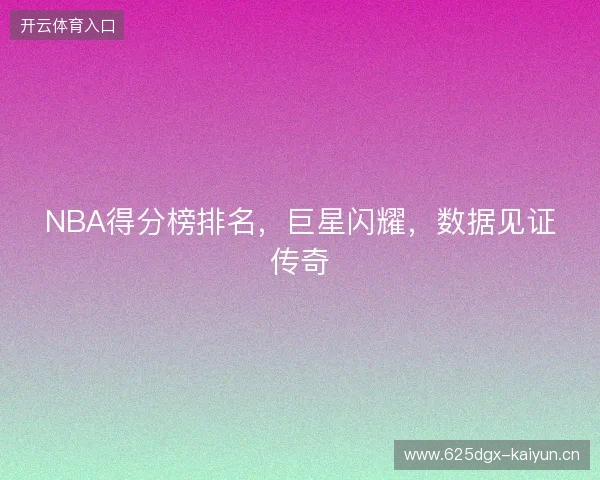 NBA得分榜排名，巨星闪耀，数据见证传奇