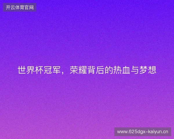 世界杯冠军，荣耀背后的热血与梦想