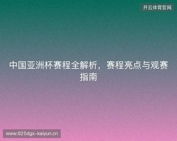 中国亚洲杯赛程全解析，赛程亮点与观赛指南