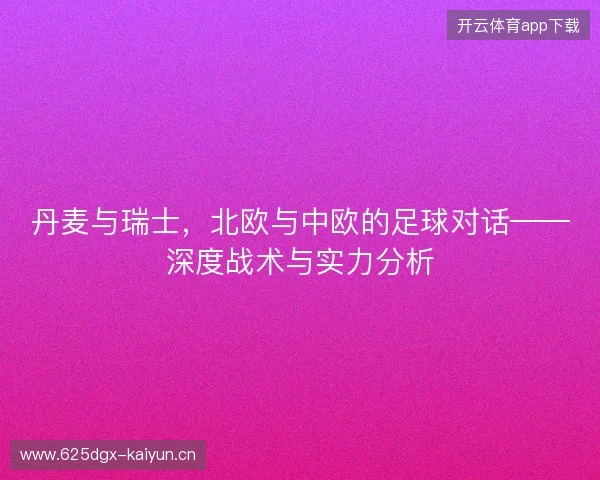 丹麦与瑞士，北欧与中欧的足球对话——深度战术与实力分析