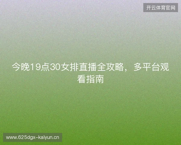 今晚19点30女排直播全攻略，多平台观看指南