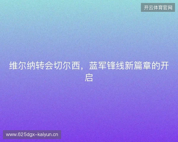 维尔纳转会切尔西，蓝军锋线新篇章的开启