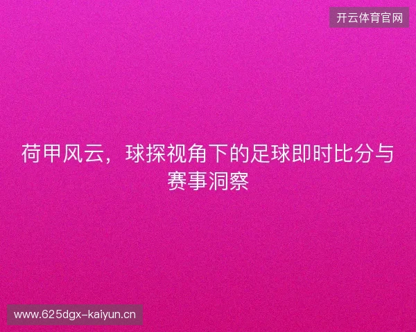荷甲风云，球探视角下的足球即时比分与赛事洞察
